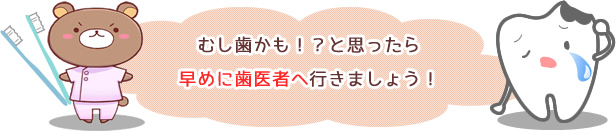 むし歯かも！？思ったら早めに歯医者へ行きましょう！